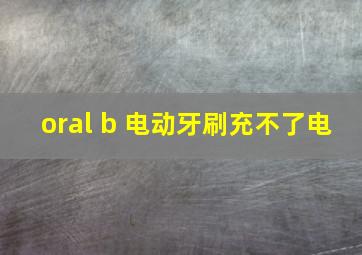 oral b 电动牙刷充不了电